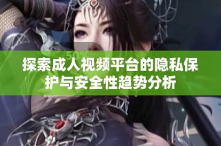 探索成人视频平台的隐私保护与安全性趋势分析