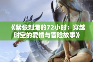《紧张刺激的72小时：穿越时空的爱情与冒险故事》