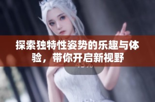 探索独特性姿势的乐趣与体验，带你开启新视野
