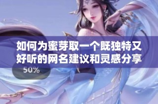 如何为蜜芽取一个既独特又好听的网名建议和灵感分享