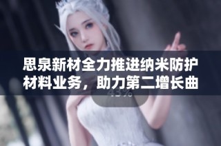 思泉新材全力推进纳米防护材料业务，助力第二增长曲线发展