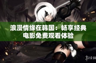 浪漫情缘在韩国：畅享经典电影免费观看体验