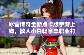 冰雪传奇全新点卡版手游上线，散人小白畅享三职业打金新玩法