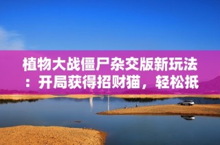 植物大战僵尸杂交版新玩法：开局获得招财猫，轻松抵挡僵尸攻击