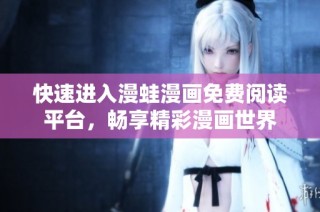 快速进入漫蛙漫画免费阅读平台，畅享精彩漫画世界