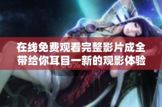 在线免费观看完整影片成全带给你耳目一新的观影体验