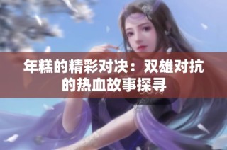 年糕的精彩对决：双雄对抗的热血故事探寻
