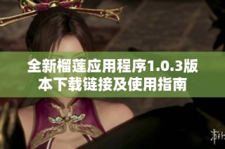 全新榴莲应用程序1.0.3版本下载链接及使用指南