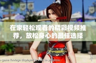 在家轻松观看的精彩视频推荐，放松身心的最佳选择
