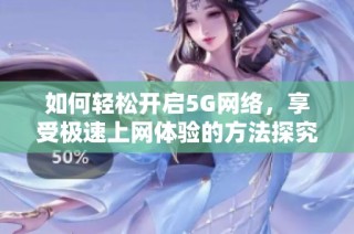 如何轻松开启5G网络，享受极速上网体验的方法探究