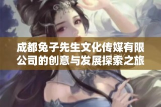 成都兔子先生文化传媒有限公司的创意与发展探索之旅