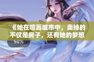 《她在喧嚣城市中，卖掉的不仅是房子，还有她的梦想与希望》