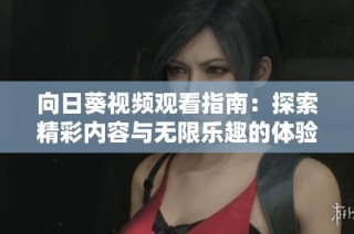 向日葵视频观看指南：探索精彩内容与无限乐趣的体验之旅