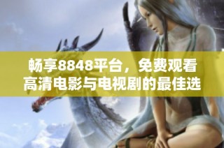 畅享8848平台，免费观看高清电影与电视剧的最佳选择