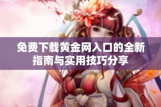 免费下载黄金网入口的全新指南与实用技巧分享