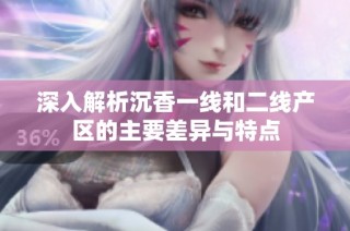 深入解析沉香一线和二线产区的主要差异与特点