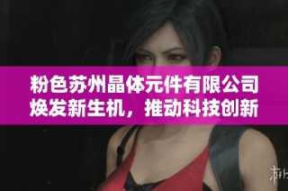 粉色苏州晶体元件有限公司焕发新生机，推动科技创新与发展