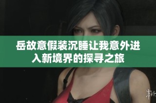 岳故意假装沉睡让我意外进入新境界的探寻之旅