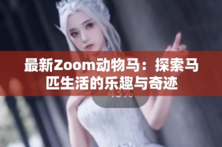 最新Zoom动物马：探索马匹生活的乐趣与奇迹