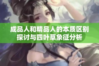 成品人和精品人的本质区别探讨与四叶草象征分析