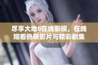 尽享大地8在线影视，在线观看热映影片与精彩剧集
