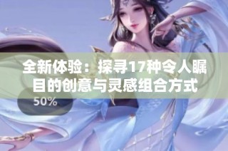 全新体验：探寻17种令人瞩目的创意与灵感组合方式