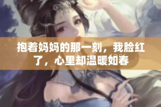 抱着妈妈的那一刻，我脸红了，心里却温暖如春