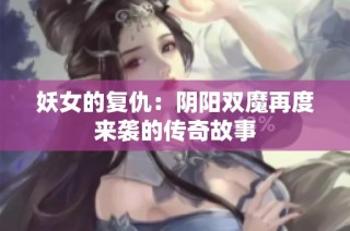 妖女的复仇：阴阳双魔再度来袭的传奇故事