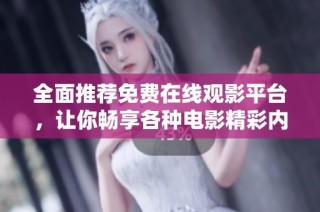 全面推荐免费在线观影平台，让你畅享各种电影精彩内容