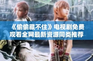 《偷偷藏不住》电视剧免费观看全网最新资源同类推荐解析