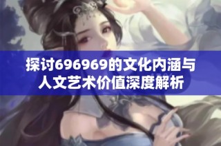 探讨696969的文化内涵与人文艺术价值深度解析