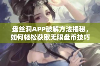 盘丝洞APP破解方法揭秘，如何轻松获取无限盘币技巧详解