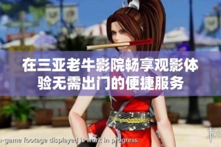 在三亚老牛影院畅享观影体验无需出门的便捷服务