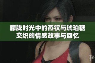 朦胧时光中的燕钗与琥珀糖交织的情感故事与回忆