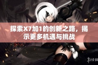 探索X7加1的创新之路，揭示更多机遇与挑战