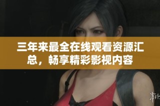 三年来最全在线观看资源汇总，畅享精彩影视内容