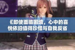 《即使面临困境，心中的喜悦依旧值得珍惜与自我反省》