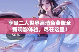 享受二人世界高清免费版全新观影体验，尽在这里！
