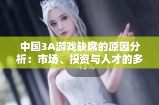 中国3A游戏缺席的原因分析：市场、投资与人才的多重挑战