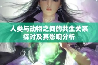 人类与动物之间的共生关系探讨及其影响分析