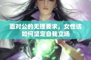面对公的无理要求，女性该如何坚定自我立场