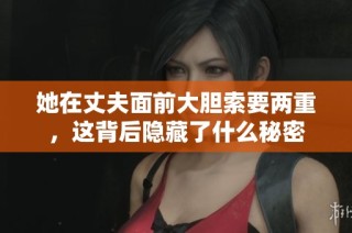 她在丈夫面前大胆索要两重，这背后隐藏了什么秘密