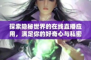 探索隐秘世界的在线直播应用，满足你的好奇心与私密需求