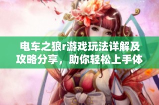电车之狼r游戏玩法详解及攻略分享，助你轻松上手体验游戏乐趣