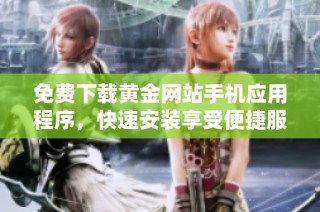 免费下载黄金网站手机应用程序，快速安装享受便捷服务