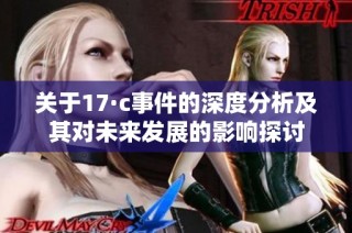 关于17·c事件的深度分析及其对未来发展的影响探讨