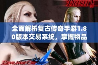 全面解析复古传奇手游1.80版本交易系统，掌握物品交易技巧与秘密！