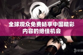全球观众免费畅享中国精彩内容的绝佳机会