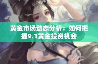 黄金市场动态分析：如何把握9.1黄金投资机会