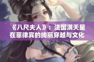 《八尺夫人》：法国满天星在菲律宾的绚丽穿越与文化交融